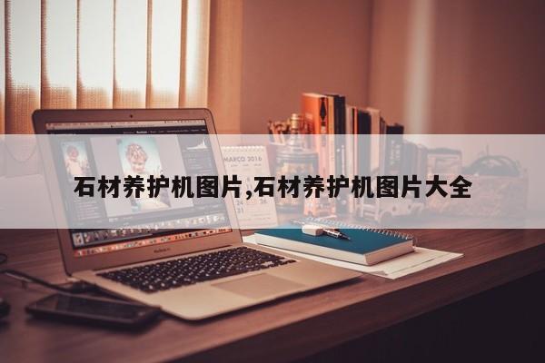 石材养护机图片,石材养护机图片大全