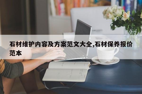 石材维护内容及方案范文大全,石材保养报价范本